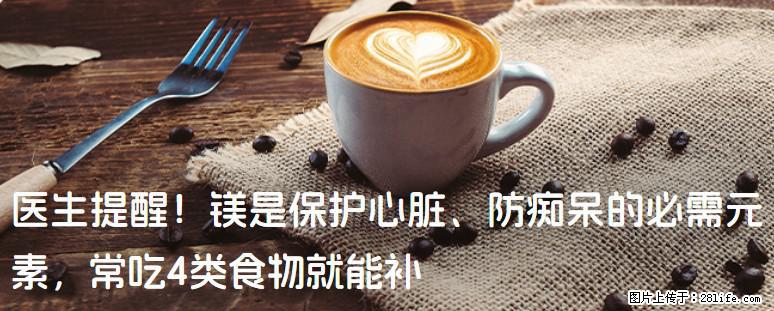 医生提醒！镁是保护心脏、防痴呆的必需元素，常吃4类食物就能补 - 张家口生活资讯 - 张家口28生活网 zjk.28life.com